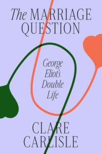 Clare Carlisle_The Marriage Question: George Eliot's Double Life Cover